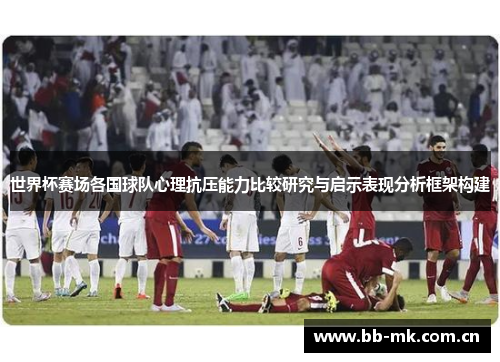 世界杯赛场各国球队心理抗压能力比较研究与启示表现分析框架构建