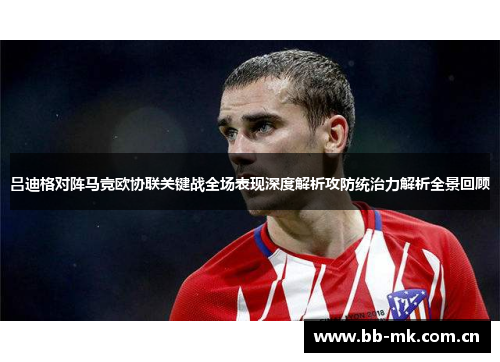 吕迪格对阵马竞欧协联关键战全场表现深度解析攻防统治力解析全景回顾