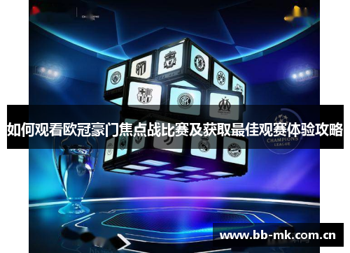 如何观看欧冠豪门焦点战比赛及获取最佳观赛体验攻略