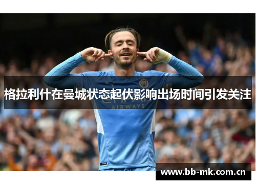 格拉利什在曼城状态起伏影响出场时间引发关注
