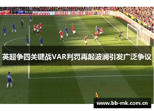 英超争四关键战VAR判罚再起波澜引发广泛争议