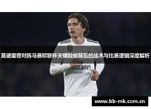 莫德里奇对阵马赛欧联杯关键数据背后的战术与比赛逻辑深度解析