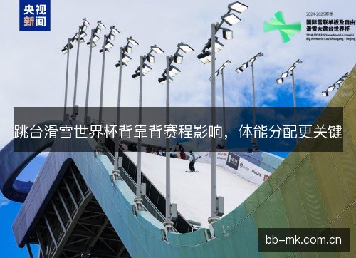 跳台滑雪世界杯背靠背赛程影响,体能分配更关键 跳台滑雪世界杯背靠背赛程影响,体能分配更关键