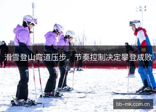 滑雪登山弯道压步,节奏控制决定攀登成败 滑雪登山弯道压步,节奏控制决定攀登成败